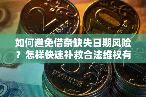 济南如何避免借条缺失日期风险？怎样快速补救合法维权有效？