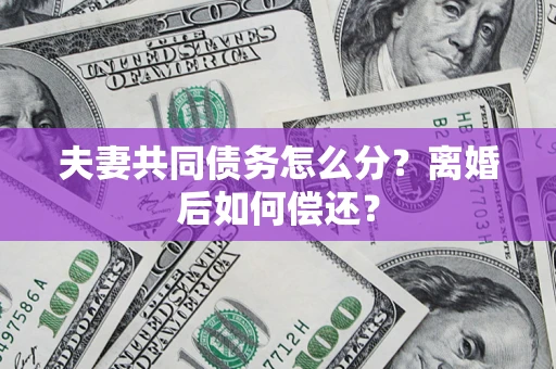 济南夫妻共同债务怎么分？离婚后如何偿还？