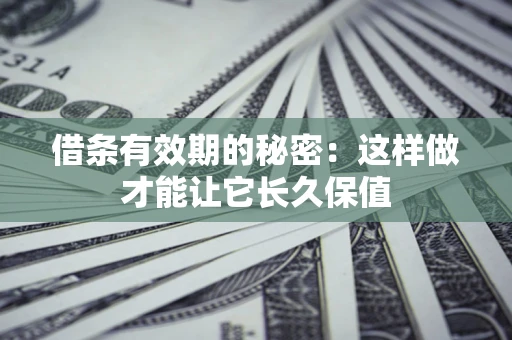 济南借条有效期的秘密：这样做才能让它长久保值